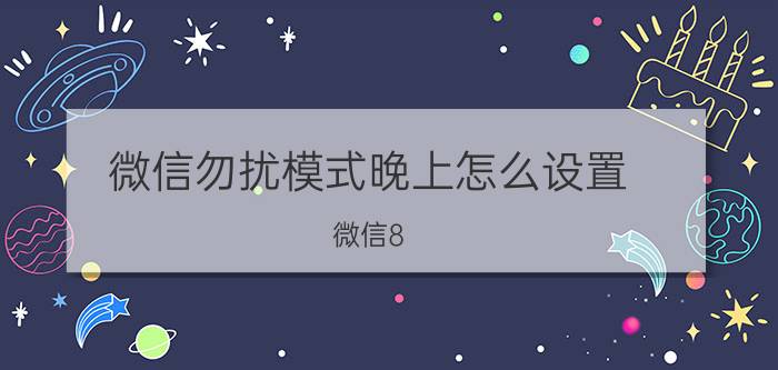 微信勿扰模式晚上怎么设置 微信8.0.18夜间免打扰怎么设置？